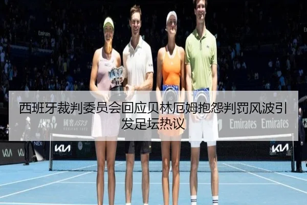 西班牙裁判委员会回应贝林厄姆抱怨判罚风波引发足坛热议