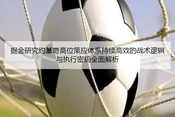 掘金研究约基奇高位策应体系持续高效的战术逻辑与执行密码全面解析