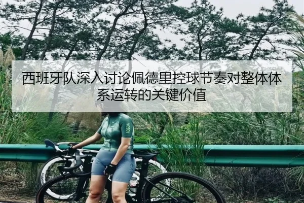 西班牙队深入讨论佩德里控球节奏对整体体系运转的关键价值