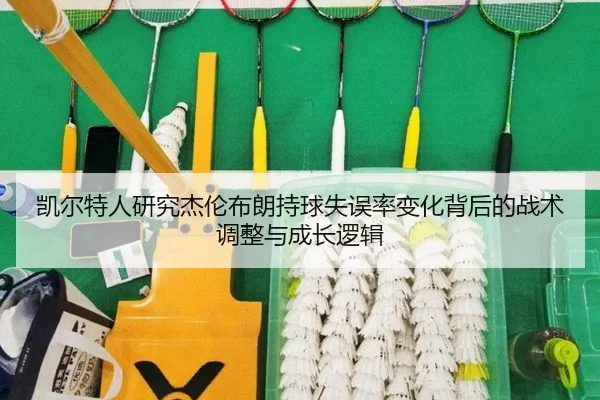 凯尔特人研究杰伦布朗持球失误率变化背后的战术调整与成长逻辑