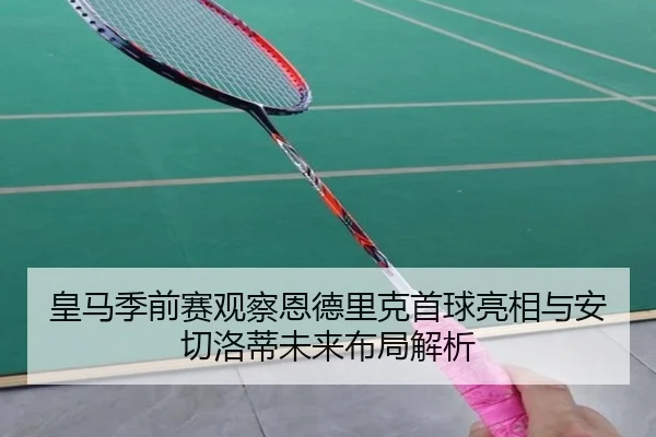 皇马季前赛观察恩德里克首球亮相与安切洛蒂未来布局解析
