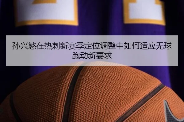 孙兴慜在热刺新赛季定位调整中如何适应无球跑动新要求