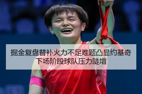 掘金复盘替补火力不足难题凸显约基奇下场阶段球队压力陡增