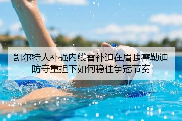 凯尔特人补强内线替补迫在眉睫霍勒迪防守重担下如何稳住争冠节奏